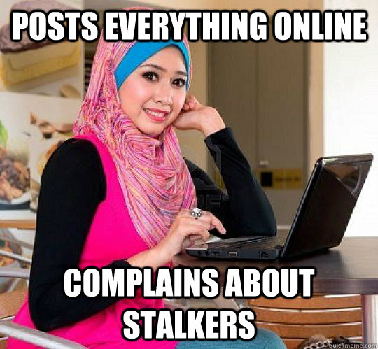 POSTs EVERYTHING ONLINE COMPLAINS ABOUT STALKERS - POSTs EVERYTHING ONLINE COMPLAINS ABOUT STALKERS  Sumbag Muslim Girl