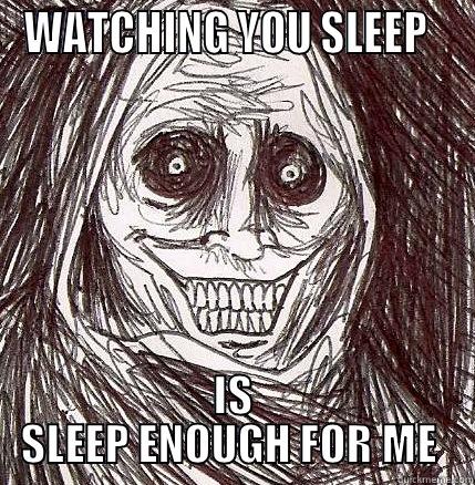 WATCHING YOU SLEEP   IS SLEEP ENOUGH FOR ME  Horrifying Houseguest