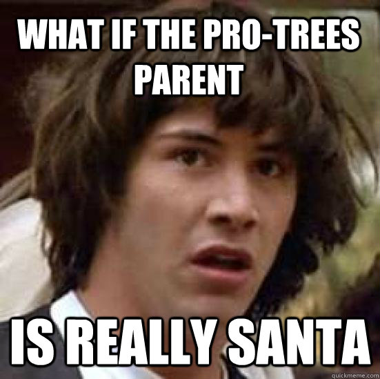 What if the pro-trees parent is really santa  conspiracy keanu