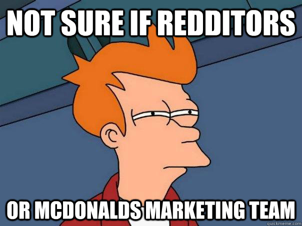 Not sure if redditors or McDonalds Marketing team  Futurama Fry