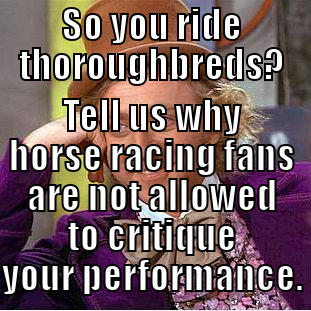 Riders on the Storm - SO YOU RIDE THOROUGHBREDS? TELL US WHY HORSE RACING FANS ARE NOT ALLOWED TO CRITIQUE YOUR PERFORMANCE. Condescending Wonka