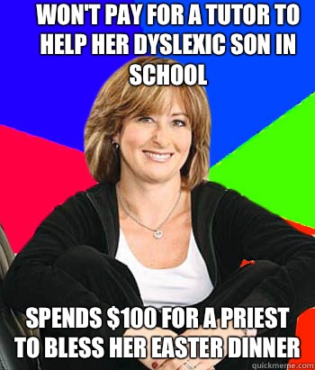 Won't pay for a tutor to help her dyslexic son in school Spends $100 for a priest to bless her Easter dinner  Sheltering Suburban Mom