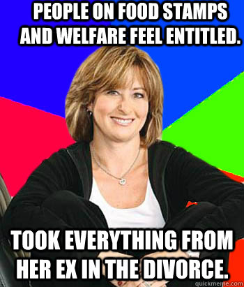 people on food stamps and welfare feel entitled. Took everything from her ex in the divorce.  Sheltering Suburban Mom