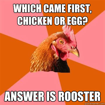 Which Came first, chicken or egg? Answer is Rooster  Anti-Joke Chicken