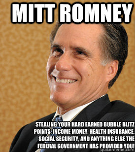 Stealing your hard earned Bubble Blitz Points, Income money, Health insurance, social security, and anything else the federal government has provided you! Mitt Romney  - Stealing your hard earned Bubble Blitz Points, Income money, Health insurance, social security, and anything else the federal government has provided you! Mitt Romney   Mitt Romney Bets