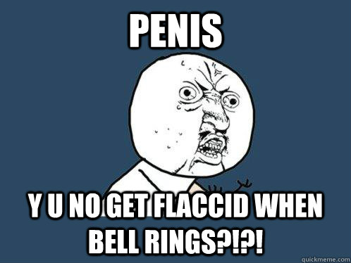 Penis  y u no get flaccid when bell rings?!?! - Penis  y u no get flaccid when bell rings?!?!  Y U No