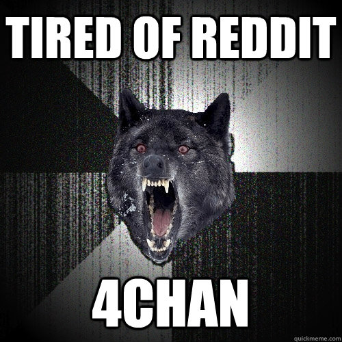 Tired of Reddit 4chan  Insanity Wolf