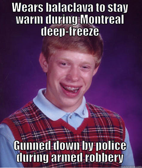 WEARS BALACLAVA TO STAY WARM DURING MONTREAL DEEP-FREEZE GUNNED DOWN BY POLICE DURING ARMED ROBBERY Bad Luck Brian