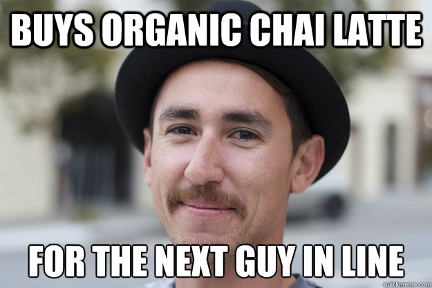 Buys organic chai latte for the next guy in line  Misunderstood Hipster