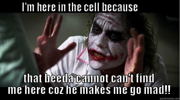        I'M HERE IN THE CELL BECAUSE                  THAT BEEDA CANNOT CAN'T FIND ME HERE COZ HE MAKES ME GO MAD!! Joker Mind Loss