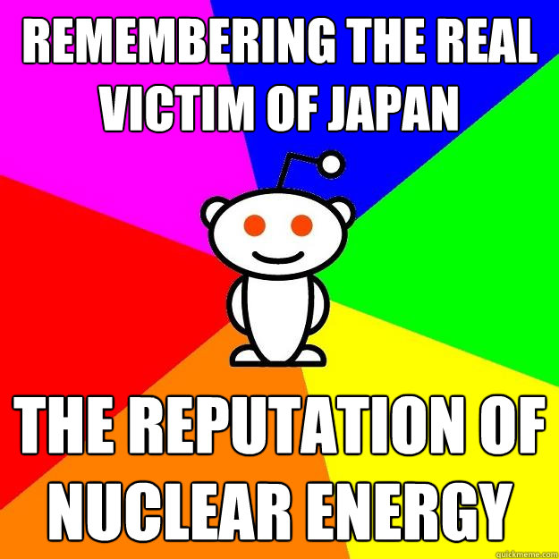 Remembering the real victim of Japan the reputation of nuclear energy  Reddit Alien