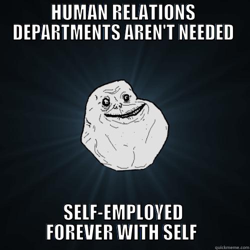 HUMAN RELATIONS DEPARTMENTS AREN'T NEEDED SELF-EMPLOYED FOREVER WITH SELF  Forever Alone