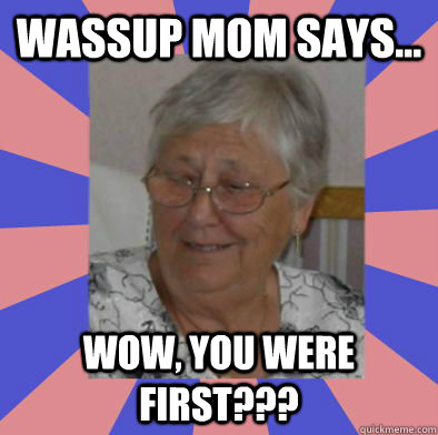 Wassup Mom Says... Wow, You were first??? - Wassup Mom Says... Wow, You were first???  WassupMomSays