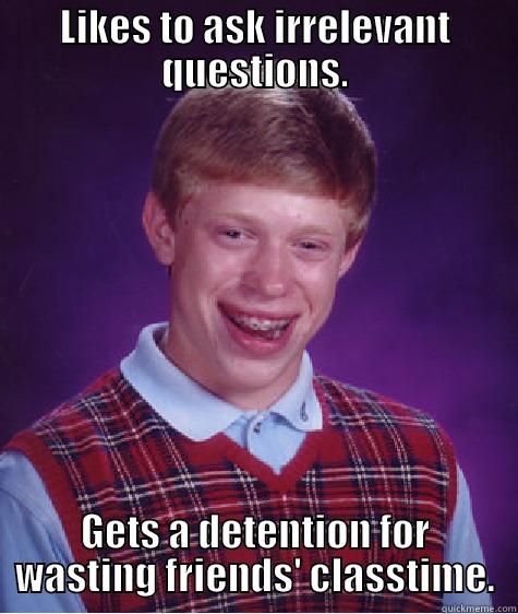 LIKES TO ASK IRRELEVANT QUESTIONS. GETS A DETENTION FOR WASTING FRIENDS' CLASSTIME. Bad Luck Brian