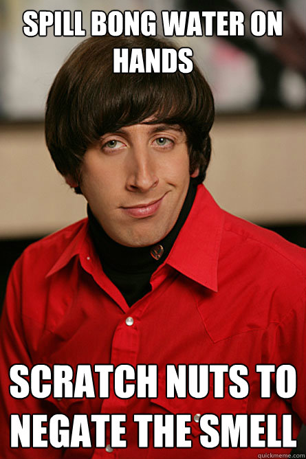Spill bong water on hands Scratch nuts to negate the smell - Spill bong water on hands Scratch nuts to negate the smell  Pickup Line Scientist
