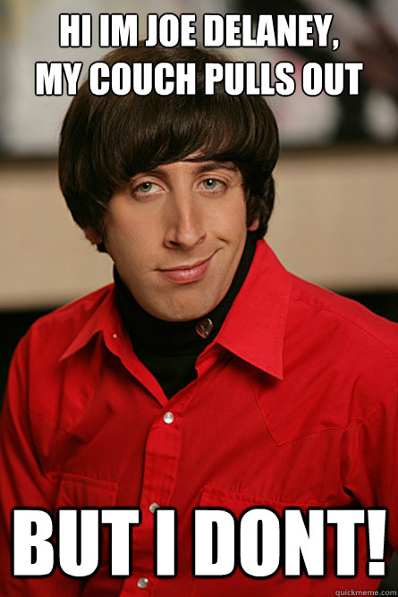 Hi im joe delaney, 
my couch pulls out BUT I DONT!  Pickup Line Scientist