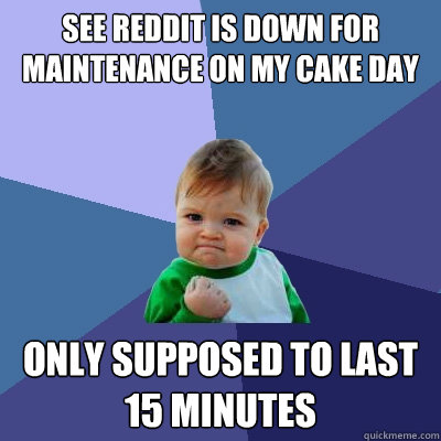 see reddit is down for maintenance on my cake day only supposed to last 15 minutes  Success Kid