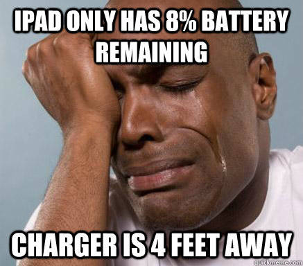 ipad only has 8% battery remaining charger is 4 feet away  First World Guy Problems
