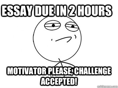 Essay due in 2 hours Motivator please, Challenge Accepted!  Challenge Accepted