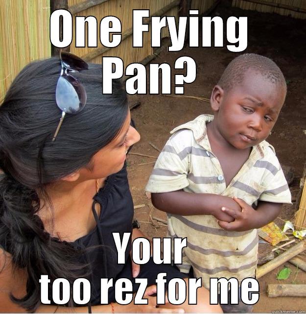 ONE FRYING PAN? YOUR TOO REZ FOR ME Skeptical Third World Kid