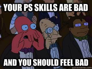 Your PS skills are bad and you should feel bad  Bad Zoidberg