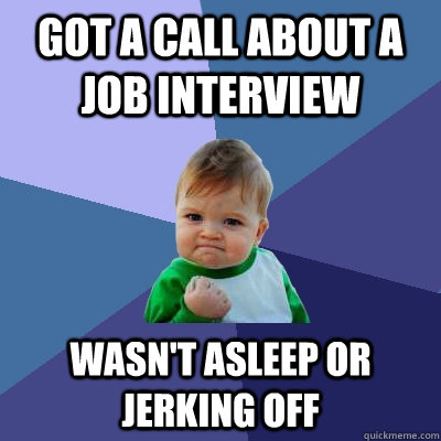 got a call about a job interview wasn't asleep or jerking off - got a call about a job interview wasn't asleep or jerking off  Success Kid