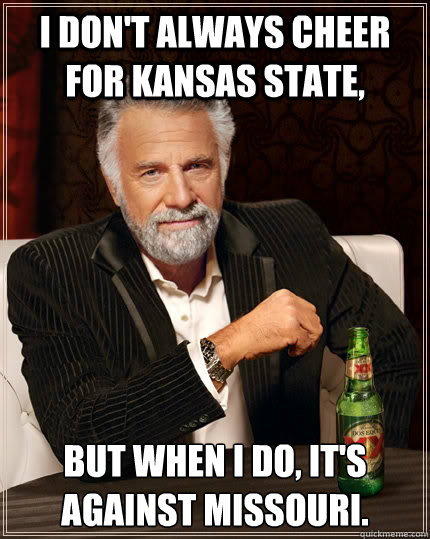 I don't always cheer for Kansas State, but when I do, it's against Missouri. - I don't always cheer for Kansas State, but when I do, it's against Missouri.  The Most Interesting Man In The World