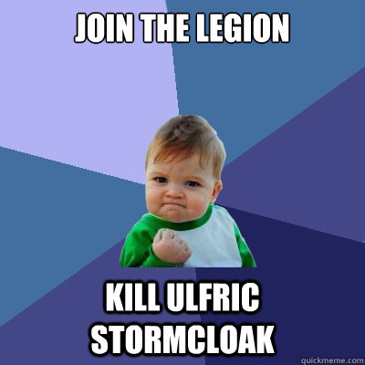 JOIN THE LEGION KILL ULFRIC STORMCLOAK - JOIN THE LEGION KILL ULFRIC STORMCLOAK  Success Kid