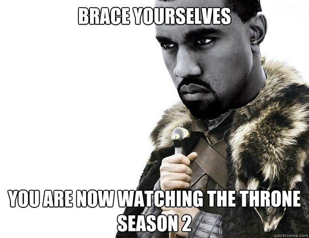 Brace yourselves You are now watching the throne
Season 2 - Brace yourselves You are now watching the throne
Season 2  Imminent Kanye