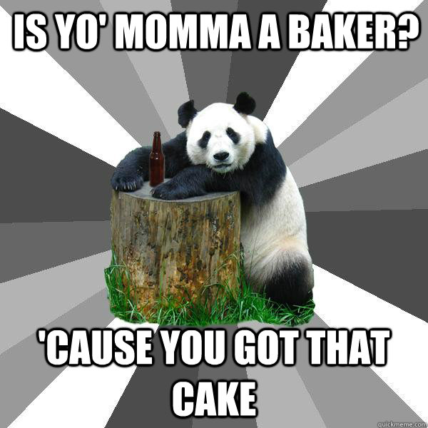 Is yo' MOMMa a baker? 'cause you got that cake  Pickup-Line Panda