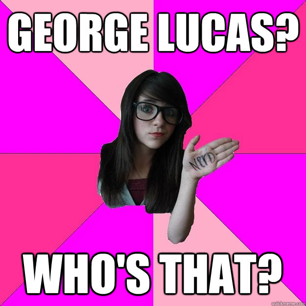 George Lucas? Who's That?  Idiot Nerd Girl