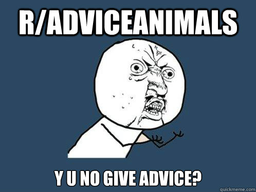 R/ADVICEANIMALS Y U NO GIVE ADVICE?  Y U No