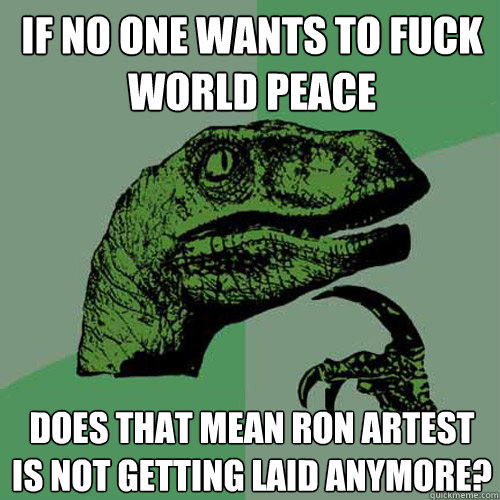 If no one wants to fuck world peace Does that mean Ron Artest is not getting laid anymore? - If no one wants to fuck world peace Does that mean Ron Artest is not getting laid anymore?  Philosoraptor