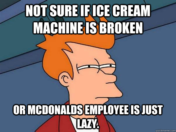 Not sure if ice cream machine is broken Or McDonalds employee is just lazy.  Futurama Fry