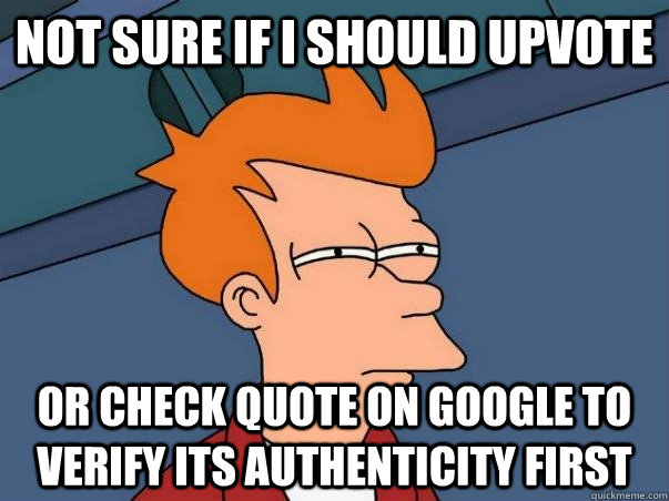 Not sure if I should upvote Or check quote on Google to verify its authenticity first - Not sure if I should upvote Or check quote on Google to verify its authenticity first  Not sure Fry