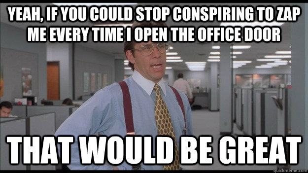 Yeah, if you could stop conspiring to zap me every time I open the office door That would be great  Office Space Lumbergh HD