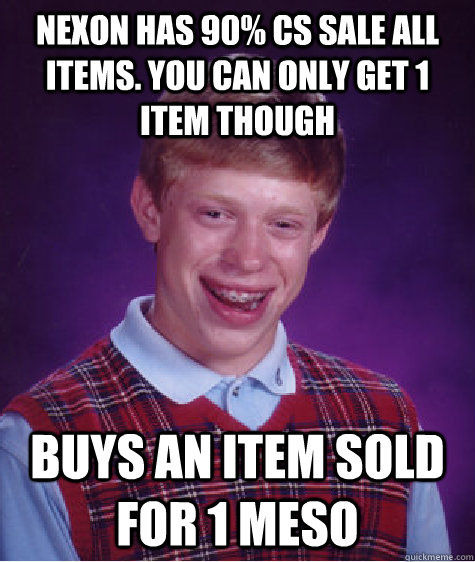 Nexon has 90% CS sale all items. You can only get 1 item though Buys an item sold for 1 meso  Bad Luck Brian