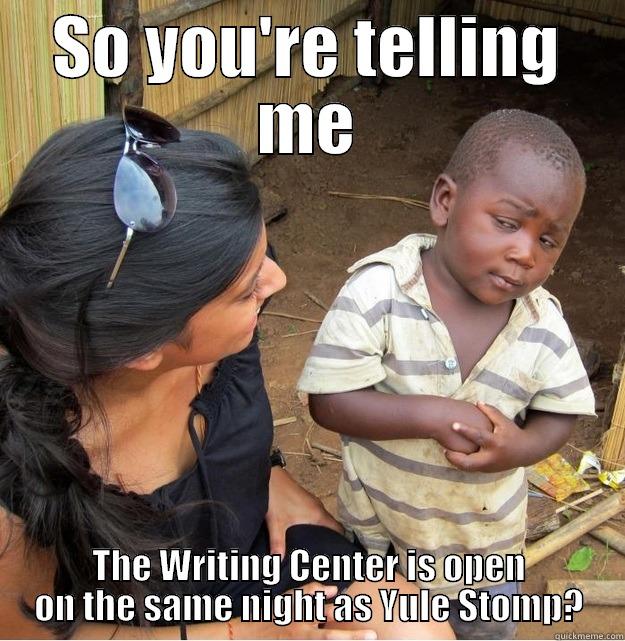 SO YOU'RE TELLING ME THE WRITING CENTER IS OPEN ON THE SAME NIGHT AS YULE STOMP? Skeptical Third World Kid