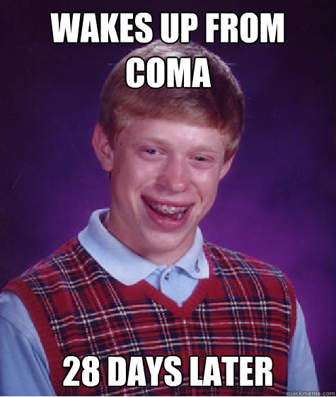 wakes up from coma 28 days later - wakes up from coma 28 days later  Bad Luck Brian