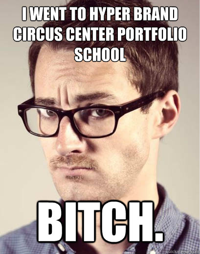 I went to HYPER BRAND CIRCUS CENTER PORTFOLIO school BITCH.  Junior Art Director