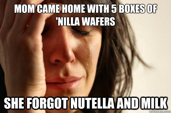 mom came home with 5 boxes of 'nilla wafers  she forgot nutella and milk - mom came home with 5 boxes of 'nilla wafers  she forgot nutella and milk  First World Problems