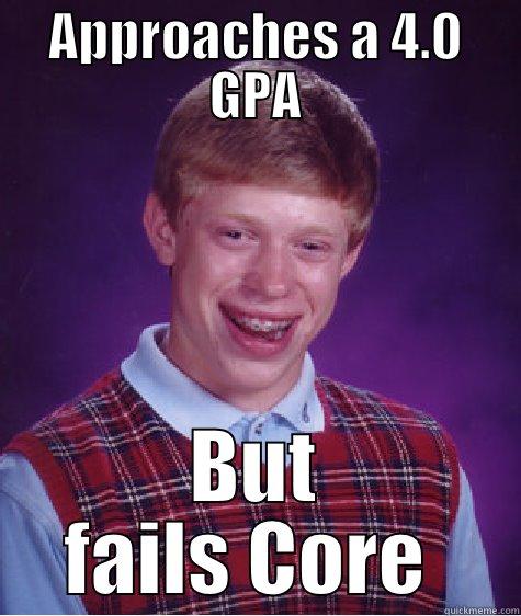 APPROACHES A 4.0 GPA BUT FAILS CORE  Bad Luck Brian