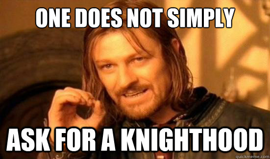 One Does Not Simply ask for a knighthood - One Does Not Simply ask for a knighthood  Boromir