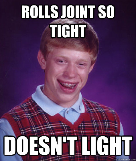 ROLLS JOINT SO TIGHT DOESN'T LIGHT  Bad Luck Brian