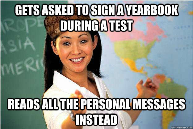 gets asked to sign a yearbook during a test reads all the personal messages instead  Scumbag Teacher