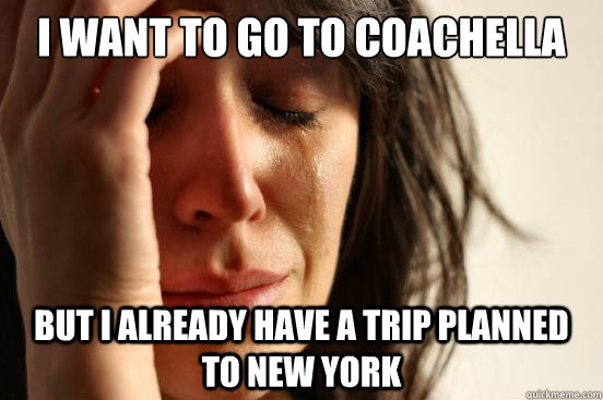 I want to go to Coachella But I already have a trip planned to New York  First World Problems