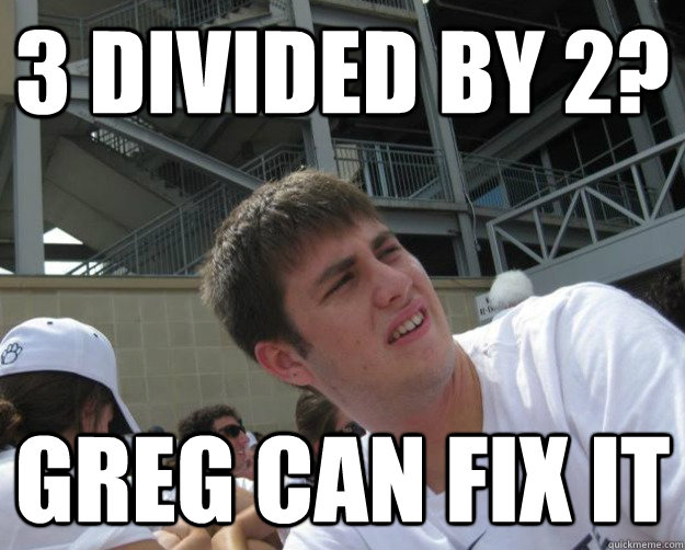 3 divided by 2? greg can fix it - 3 divided by 2? greg can fix it  Mazed Matt