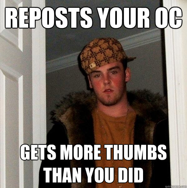 Reposts your OC gets more thumbs than you did  Scumbag Steve