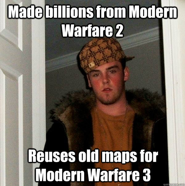 Made billions from Modern Warfare 2 Reuses old maps for Modern Warfare 3  Scumbag Steve