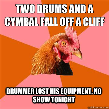 Two drums and a cymbal fall off a﻿ cliff  Drummer lost his equipment. no show tonight  Anti-Joke Chicken